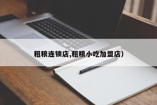 粗粮连锁店,粗粮小吃加盟店)