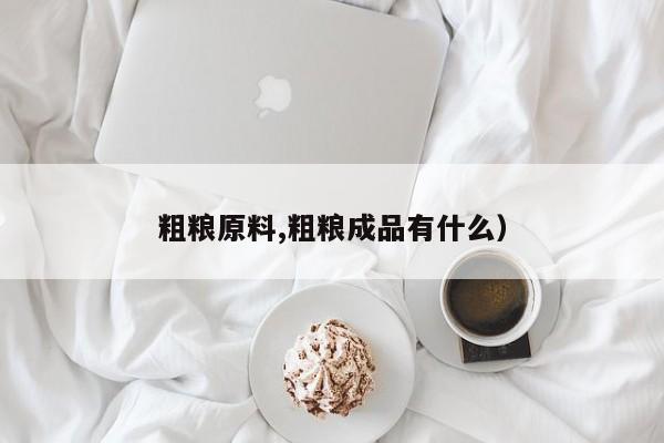 粗粮原料,粗粮成品有什么)
