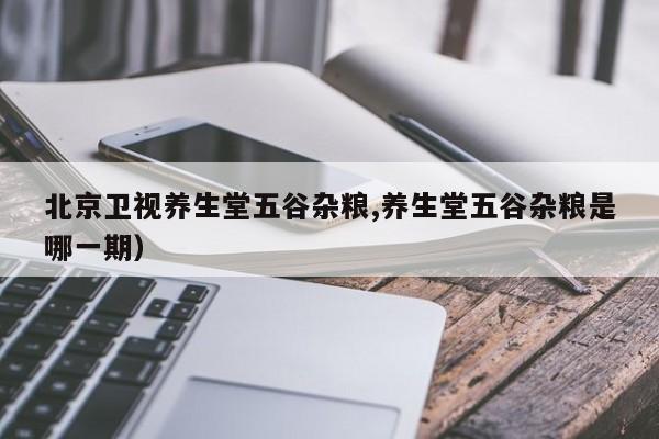 北京卫视养生堂五谷杂粮,养生堂五谷杂粮是哪一期)