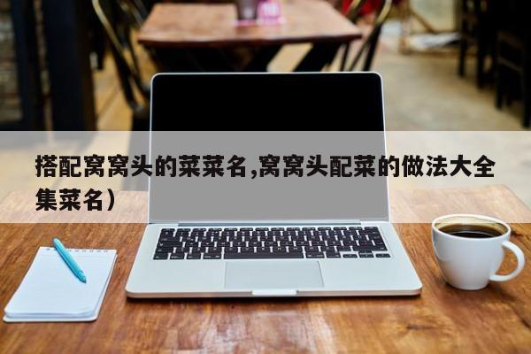 搭配窝窝头的菜菜名,窝窝头配菜的做法大全集菜名)