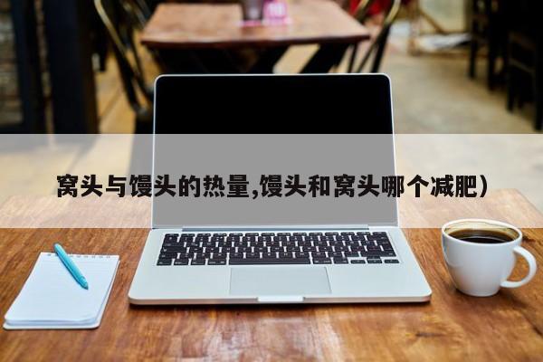 窝头与馒头的热量,馒头和窝头哪个减肥)