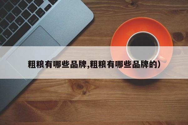 粗粮有哪些品牌,粗粮有哪些品牌的)