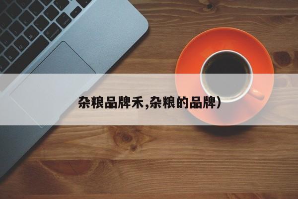杂粮品牌禾,杂粮的品牌)