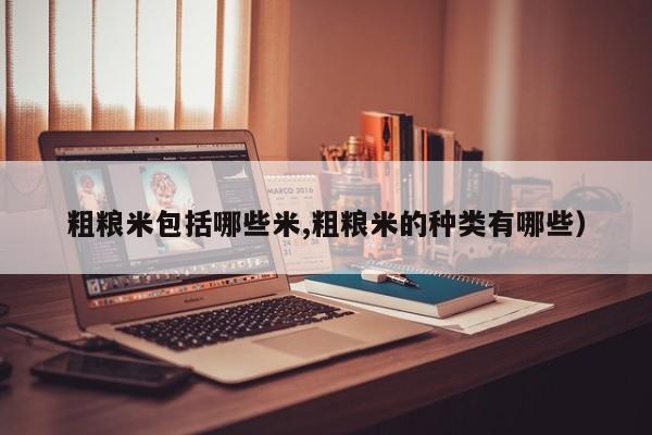 粗粮米包括哪些米,粗粮米的种类有哪些)
