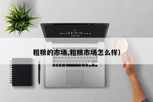 粗粮的市场,粗粮市场怎么样)