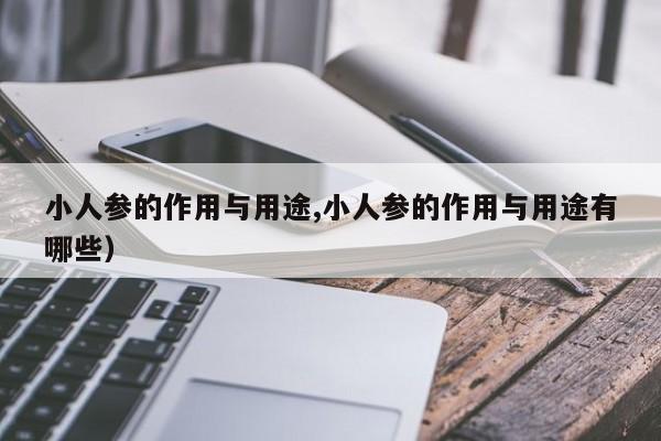 小人参的作用与用途,小人参的作用与用途有哪些)