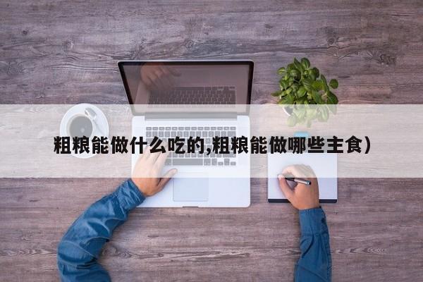 粗粮能做什么吃的,粗粮能做哪些主食）