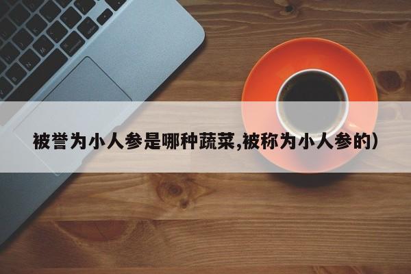 被誉为小人参是哪种蔬菜,被称为小人参的）