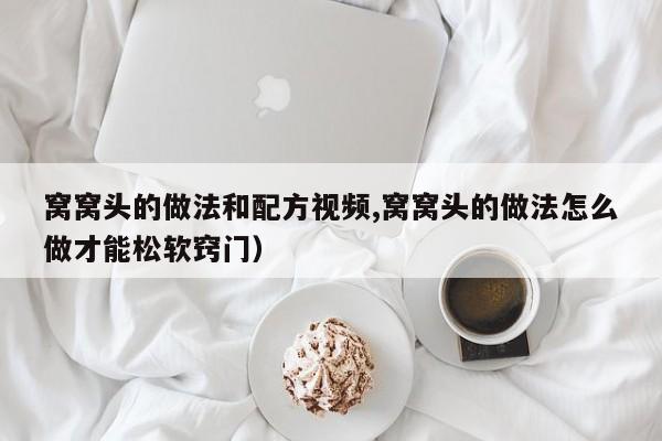 窝窝头的做法和配方视频,窝窝头的做法怎么做才能松软窍门）