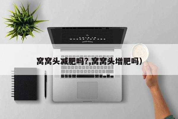 窝窝头减肥吗?,窝窝头增肥吗）