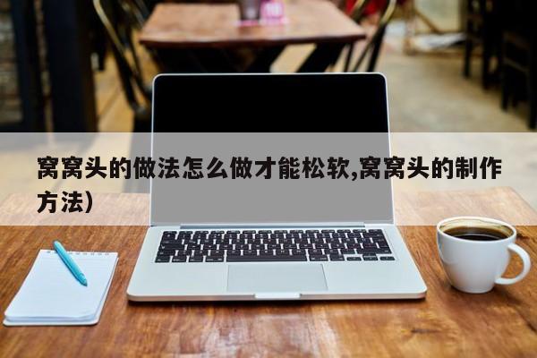 窝窝头的做法怎么做才能松软,窝窝头的制作方法)
