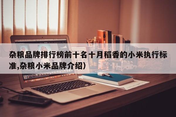 杂粮品牌排行榜前十名十月稻香的小米执行标准,杂粮小米品牌介绍）