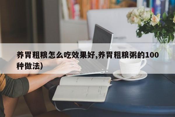 养胃粗粮怎么吃效果好,养胃粗粮粥的100种做法)
