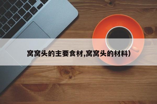 窝窝头的主要食材,窝窝头的材料)