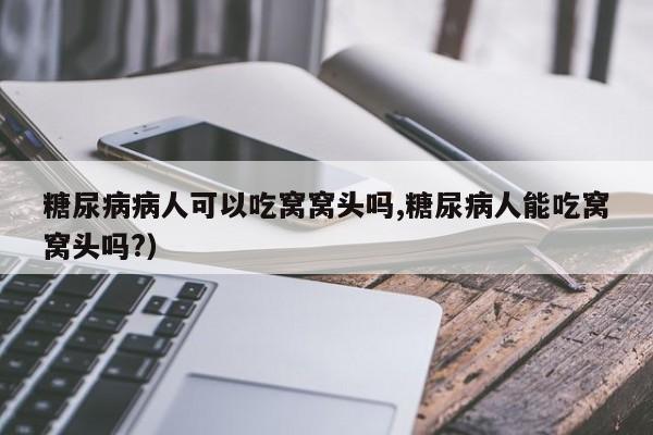 糖尿病病人可以吃窝窝头吗,糖尿病人能吃窝窝头吗?)
