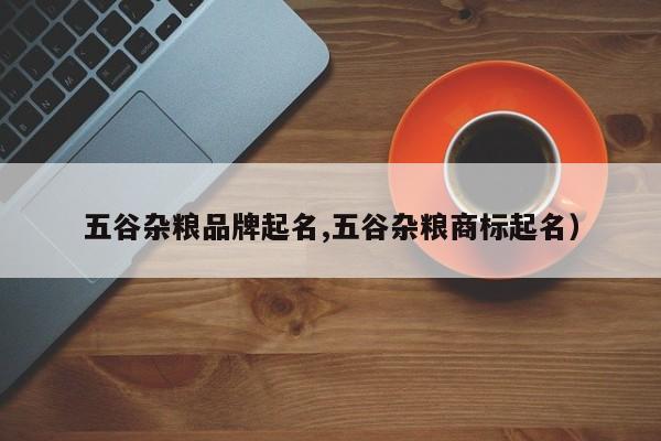 五谷杂粮品牌起名,五谷杂粮商标起名)